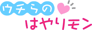 ウチらのはやりモン